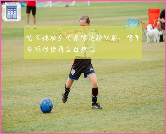 哈兰德助多特蒙德逆转取胜，德甲争冠形势再度白热化