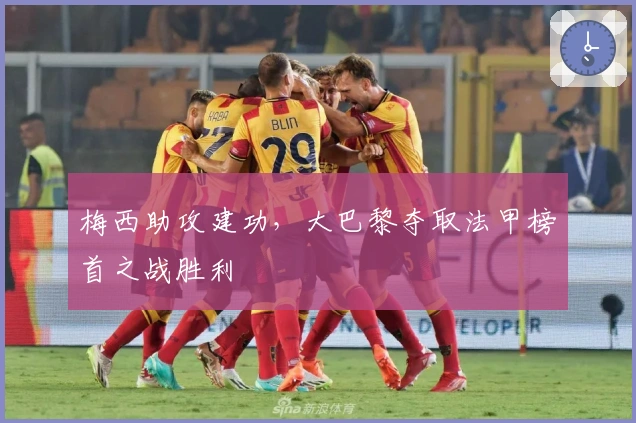 梅西助攻建功，大巴黎夺取法甲榜首之战胜利