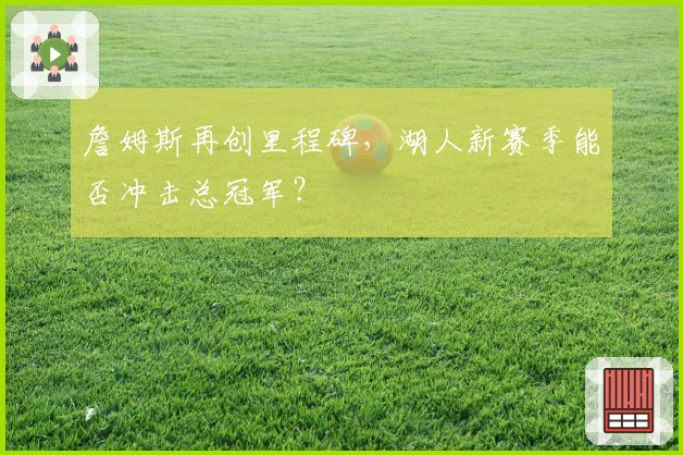 詹姆斯再创里程碑，湖人新赛季能否冲击总冠军？