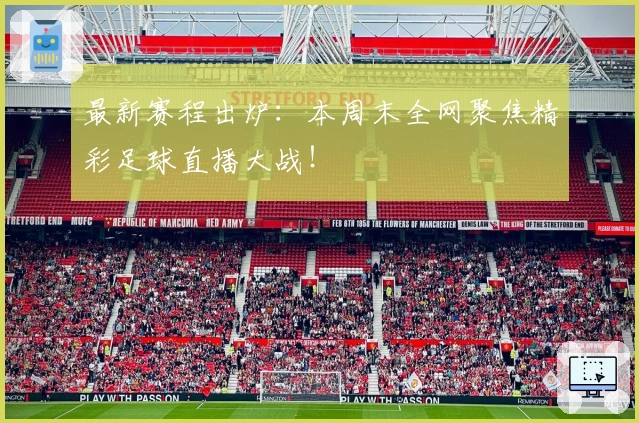最新赛程出炉：本周末全网聚焦精彩足球直播大战！
