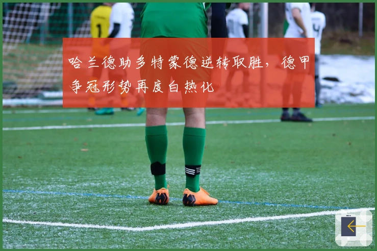 哈兰德助多特蒙德逆转取胜，德甲争冠形势再度白热化