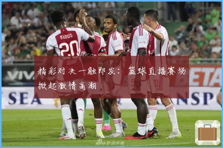 精彩对决一触即发：篮球直播赛场掀起激情高潮