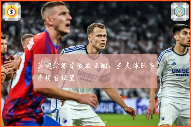 苏超新赛季激战正酣，多支球队争夺榜首位置