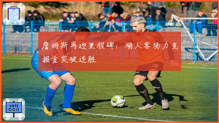 詹姆斯再迎里程碑，湖人客场力克掘金突破连胜