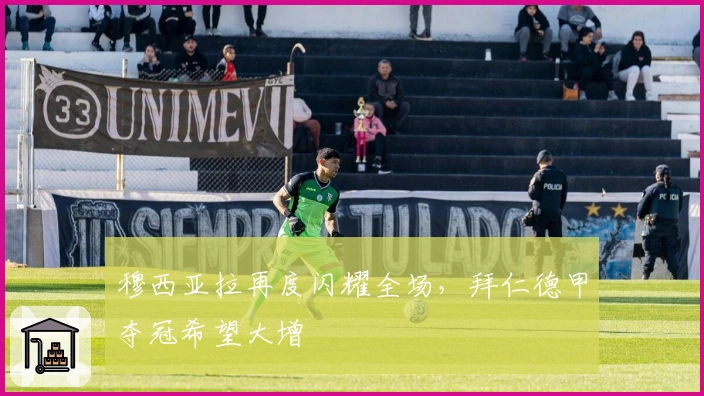 穆西亚拉再度闪耀全场，拜仁德甲夺冠希望大增