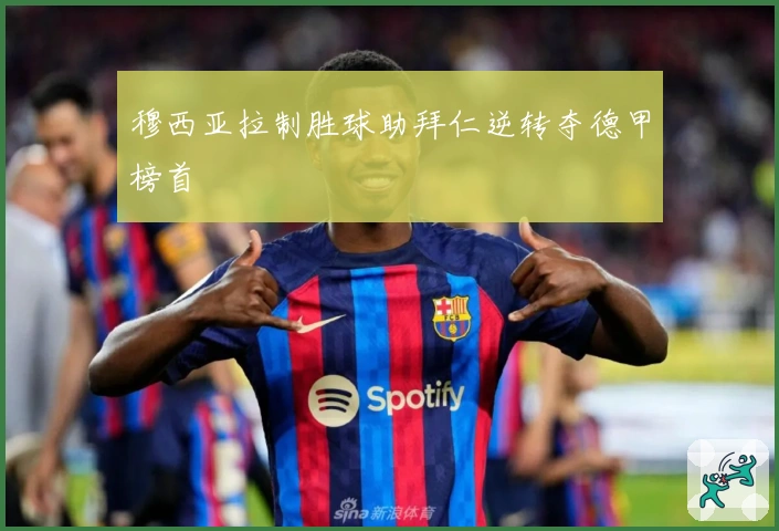 穆西亚拉制胜球助拜仁逆转夺德甲榜首