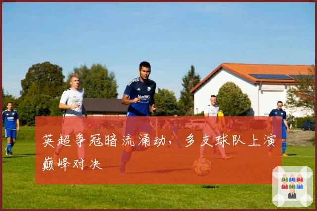 英超争冠暗流涌动，多支球队上演巅峰对决