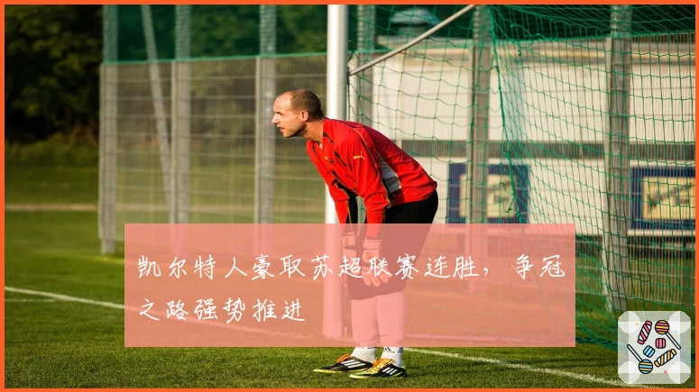 凯尔特人豪取苏超联赛连胜，争冠之路强势推进