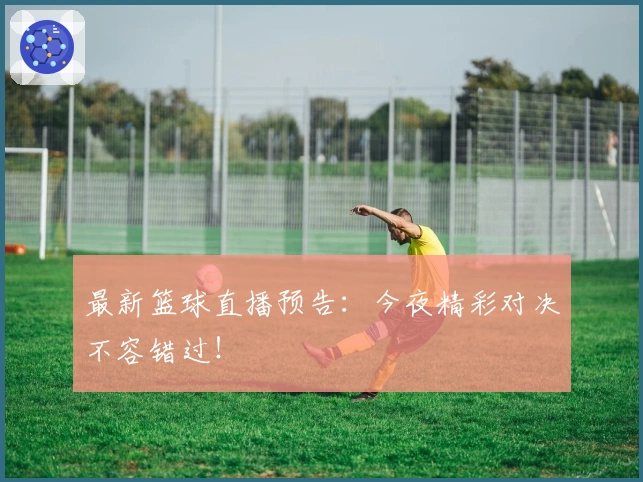 最新篮球直播预告：今夜精彩对决不容错过！