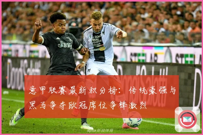 意甲联赛最新积分榜:传统豪强与黑马争夺欧冠席位争锋激烈