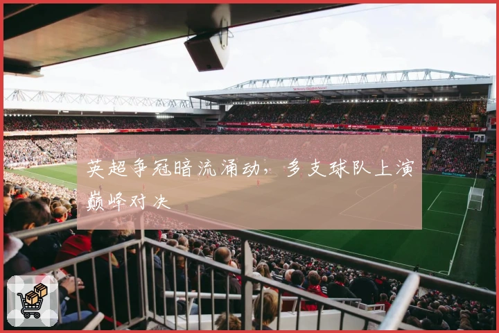 英超争冠暗流涌动，多支球队上演巅峰对决