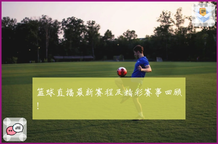 篮球直播最新赛程及精彩赛事回顾！