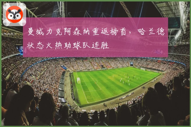 曼城力克阿森纳重返榜首，哈兰德状态火热助球队连胜