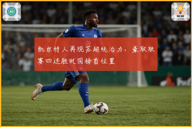 凯尔特人再现苏超统治力，豪取联赛四连胜巩固榜首位置